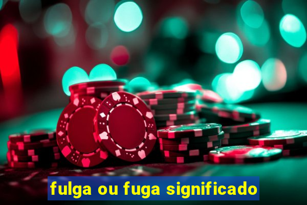 fulga ou fuga significado